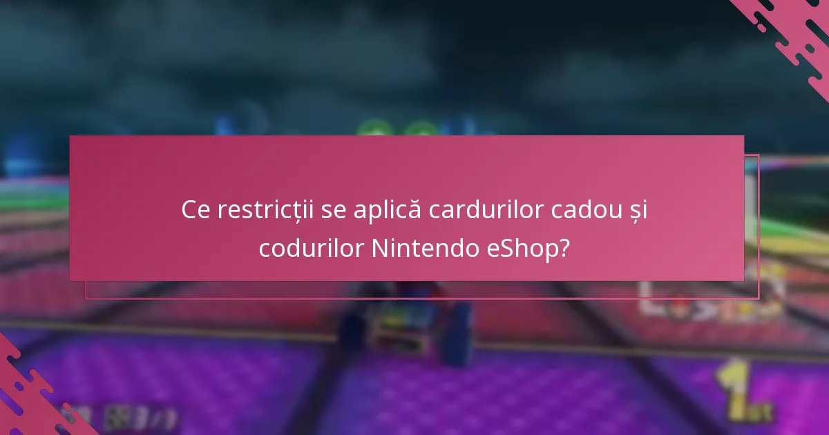 Ce restricții se aplică cardurilor cadou și codurilor Nintendo eShop?